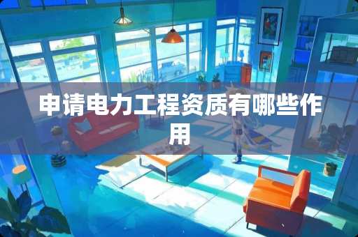申请电力工程资质有哪些作用