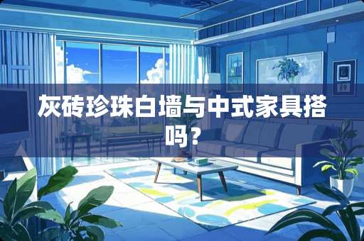 灰砖珍珠白墙与中式家具搭吗？