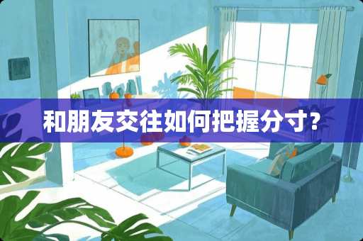 和朋友交往如何把握分寸？