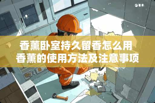 香薰卧室持久留香怎么用 香薰的使用方法及注意事项