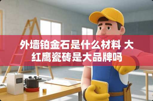 外墙铂金石是什么材料 大红鹰瓷砖是大品牌吗