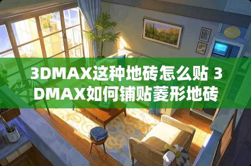 3DMAX这种地砖怎么贴 3DMAX如何铺贴菱形地砖