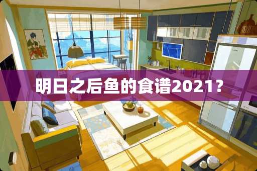 明日之后鱼的食谱2021？