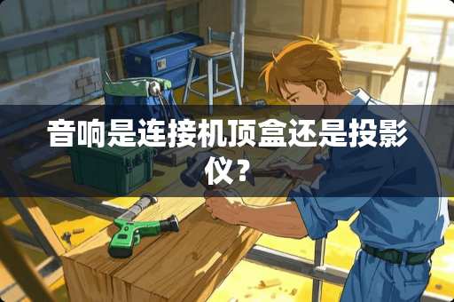 音响是连接机顶盒还是投影仪？