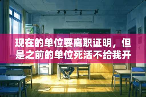 现在的单位要离职证明，但是之前的单位死活不给我开怎么办