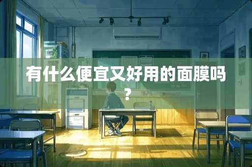 有什么便宜又好用的面膜吗? 有什么便宜又好用的面膜吗?