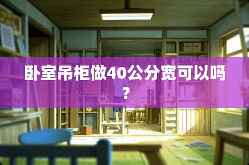 卧室吊柜做40公分宽可以吗？