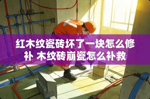 红木纹瓷砖坏了一块怎么修补 木纹砖崩瓷怎么补救