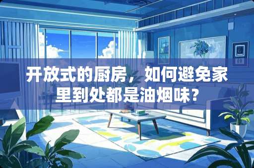 开放式的厨房，如何避免家里到处都是油烟味？