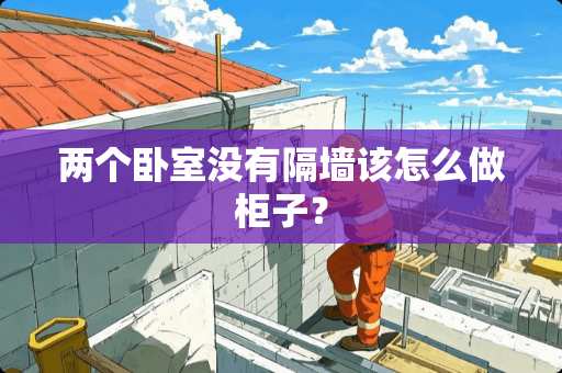 两个卧室没有隔墙该怎么做柜子？