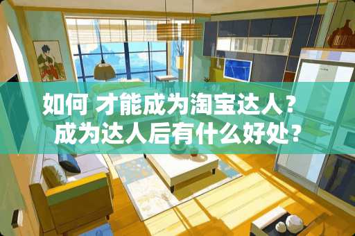 如何 才能成为淘宝达人？ 成为达人后有什么好处？