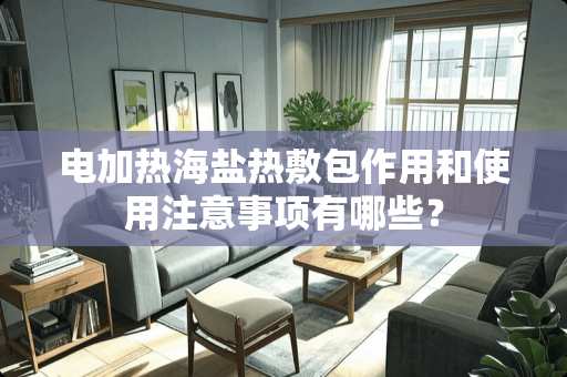 电加热海盐热敷包作用和使用注意事项有哪些？
