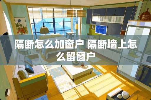 隔断怎么加窗户 隔断墙上怎么留窗户