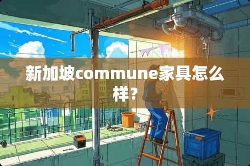 新加坡commune家具怎么样？