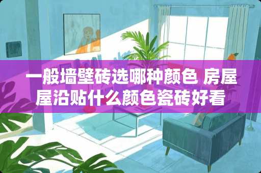 一般墙壁砖选哪种颜色 房屋屋沿贴什么颜色瓷砖好看