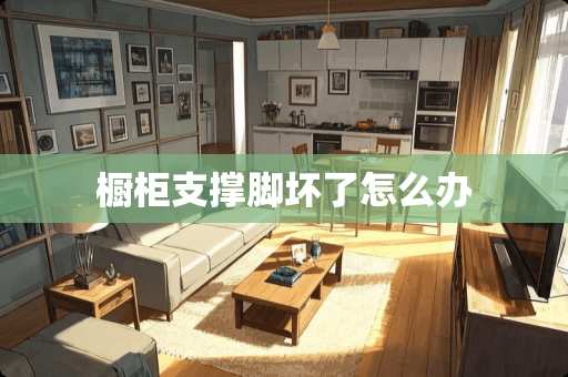 橱柜支撑脚坏了怎么办