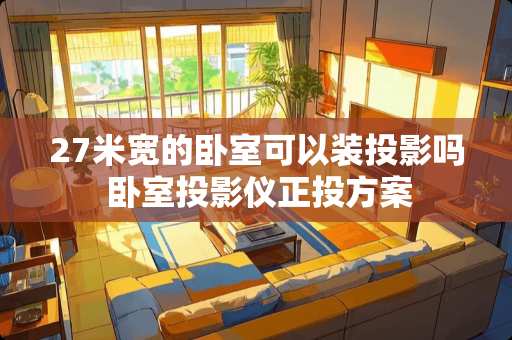 27米宽的卧室可以装投影吗 卧室投影仪正投方案