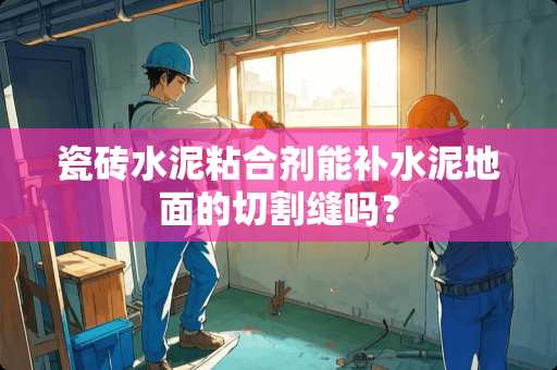 瓷砖水泥粘合剂能补水泥地面的切割缝吗？