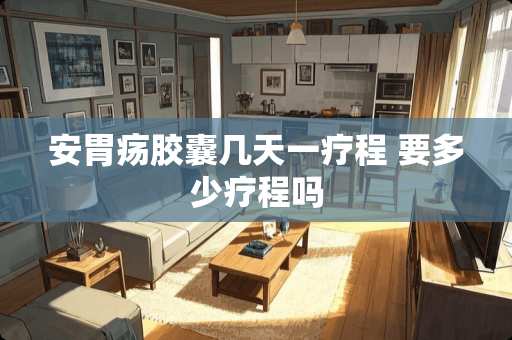 安胃疡胶囊几天一疗程 要多少疗程吗