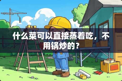 什么菜可以直接蒸着吃，不用锅炒的？