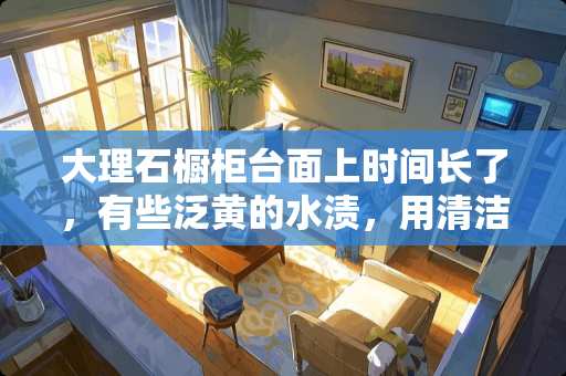 大理石橱柜台面上时间长了，有些泛黄的水渍，用清洁剂也不能完全清除，有好办法吗 地砖可以做厨房台面吗