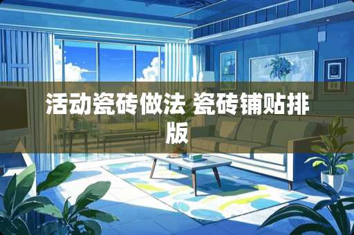 活动瓷砖做法 瓷砖铺贴排版