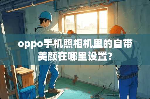 oppo手机照相机里的自带美颜在哪里设置？