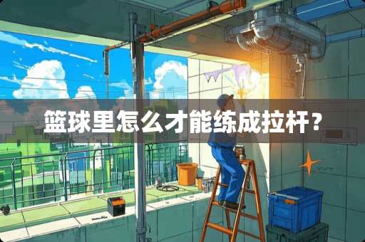 篮球里怎么才能练成拉杆？