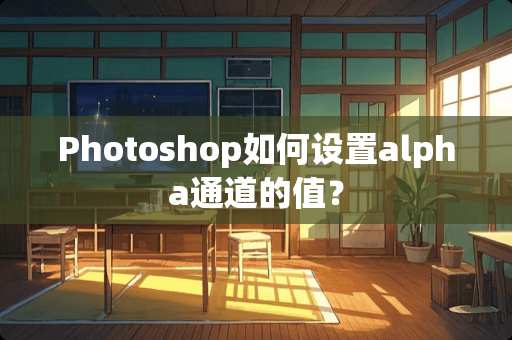 Photoshop如何设置alpha通道的值? Photoshop如何设置alpha通道的值?
