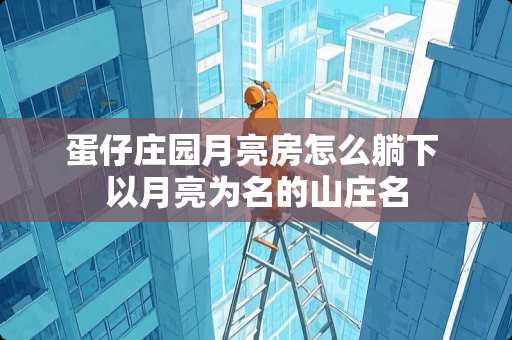 蛋仔庄园月亮房怎么躺下 以月亮为名的山庄名