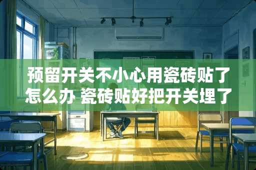 预留开关不小心用瓷砖贴了怎么办 瓷砖贴好把开关埋了怎么办