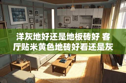 洋灰地好还是地板砖好 客厅贴米黄色地砖好看还是灰色地砖好看