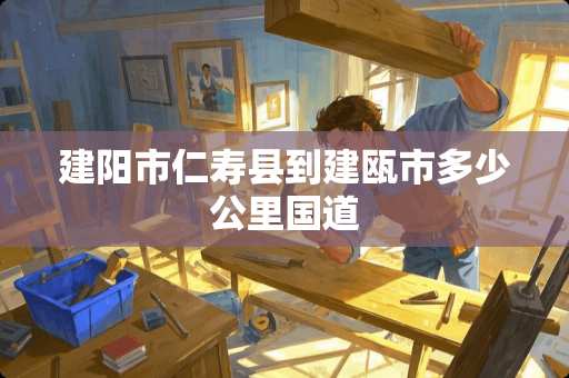 建阳市仁寿县到建瓯市多少公里国道