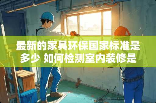 最新的家具环保国家标准是多少 如何检测室内装修是否存在污染