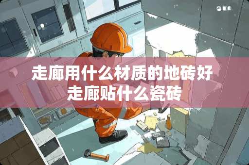 走廊用什么材质的地砖好 走廊贴什么瓷砖