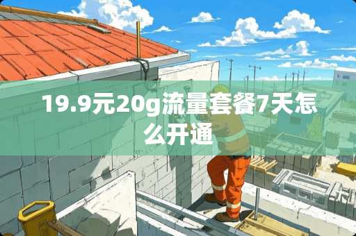 19.9元20g流量套餐7天怎么开通