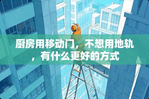 厨房用移动门，不想用地轨，有什么更好的方式