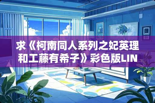 求《柯南同人系列之妃英理和工藤有希子》彩色版LINDA大神作品！