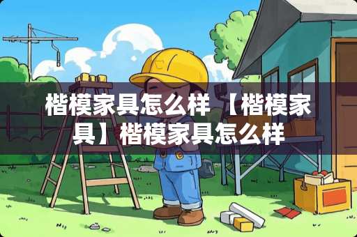 楷模家具怎么样 【楷模家具】楷模家具怎么样