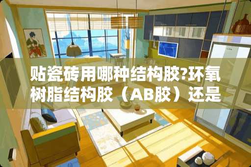 贴瓷砖用哪种结构胶?环氧树脂结构胶（AB胶）还是别的 ab胶粘瓷砖好还是瓷砖胶好