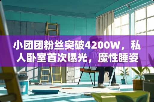 小团团粉丝突破4200W，私人卧室首次曝光，魔性睡姿让水友笑了，你怎么看 你的室友有哪些婊事