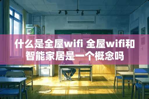 什么是全屋wifi 全屋wifi和智能家居是一个概念吗