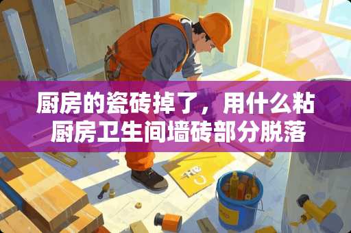 厨房的瓷砖掉了，用什么粘 厨房卫生间墙砖部分脱落如何补救