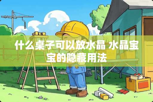 什么桌子可以放水晶 水晶宝宝的隐藏用法