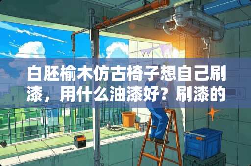 白胚榆木仿古椅子想自己刷漆，用什么油漆好？刷漆的步骤是怎样的 如何在上过腊的家具上重新喷漆