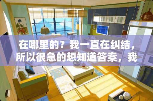 在哪里的？我一直在纠结，所以很急的想知道答案，我要不要去的