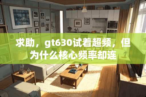 求助，gt630试着超频，但为什么核心频率却连