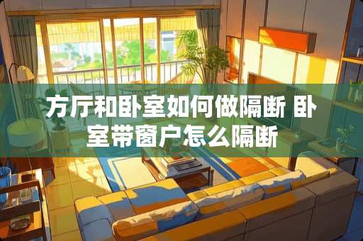 方厅和卧室如何做隔断 卧室带窗户怎么隔断