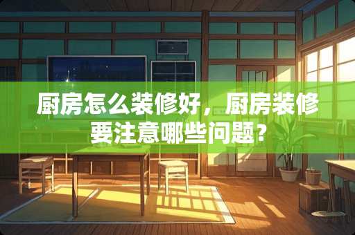 厨房怎么装修好，厨房装修要注意哪些问题？