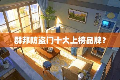 群邦防盗门十大上榜品牌？